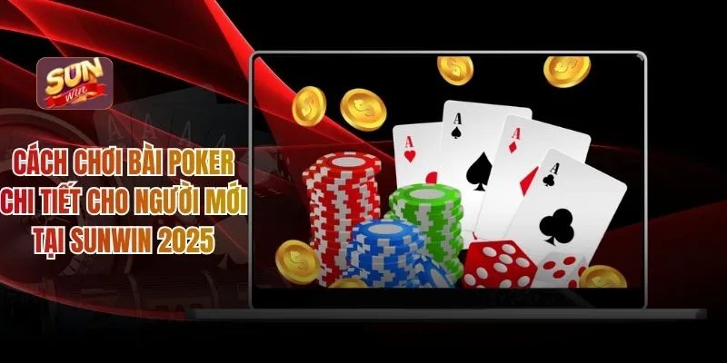 Cách Chơi Bài Poker Chi Tiết Cho Người Mới Tại Sunwin 2025