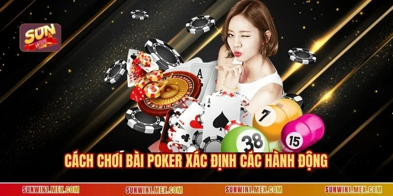 Cách chơi bài Poker xác định các hành động