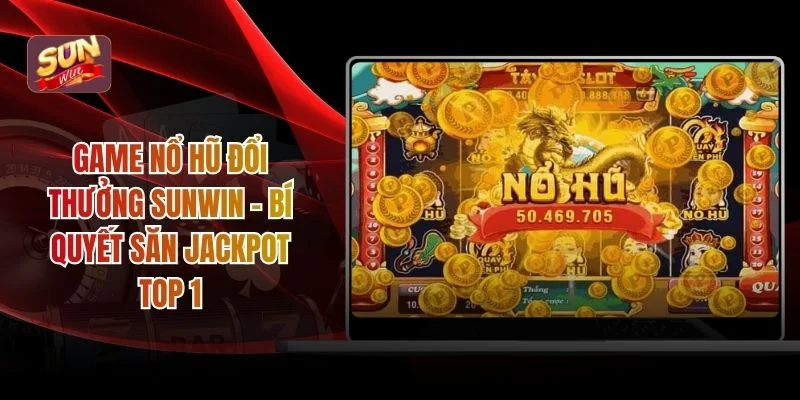 Game Nổ Hũ Đổi Thưởng SUNWIN - Bí Quyết Săn Jackpot Top 1