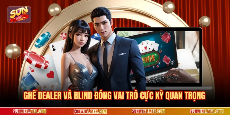 Ghế dealer và blind đóng vai trò cực kỳ quan trọng