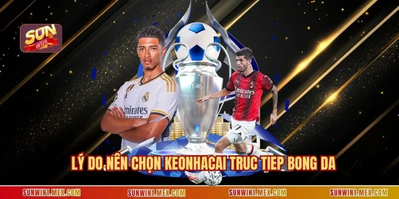 Lý do nên chọn keonhacai truc tiep bong da